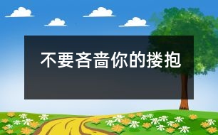 不要吝嗇你的摟抱