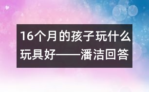 16個(gè)月的孩子玩什么玩具好――潘潔回答