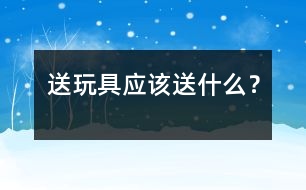 送玩具應(yīng)該送什么？