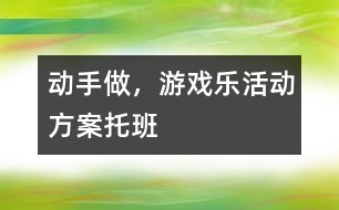 “動手做，游戲樂”活動方案托班