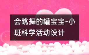 會(huì)跳舞的罐寶寶-小班科學(xué)活動(dòng)設(shè)計(jì)