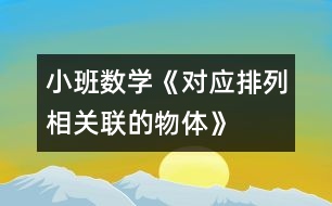 小班數(shù)學《對應(yīng)排列相關(guān)聯(lián)的物體》