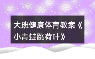 大班健康體育教案《小青蛙跳荷葉》