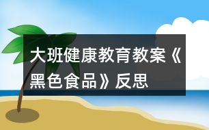 大班健康教育教案《黑色食品》反思