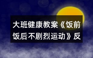 大班健康教案《飯前飯后不劇烈運(yùn)動》反思