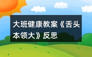 大班健康教案《舌頭本領(lǐng)大》反思