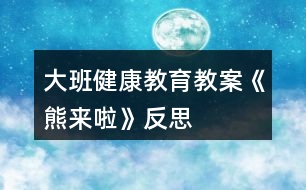 大班健康教育教案《熊來(lái)啦》反思