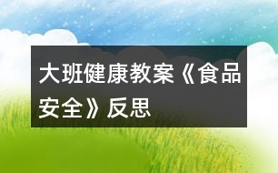 大班健康教案《食品安全》反思