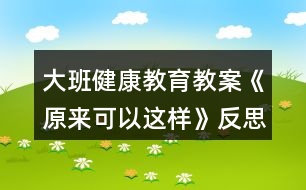 大班健康教育教案《原來(lái)可以這樣》反思