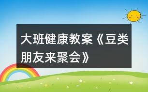 大班健康教案《豆類(lèi)朋友來(lái)聚會(huì)》