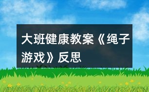 大班健康教案《繩子游戲》反思