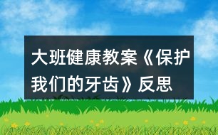 大班健康教案《保護(hù)我們的牙齒》反思