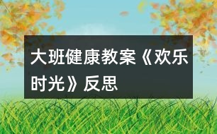 大班健康教案《歡樂時光》反思