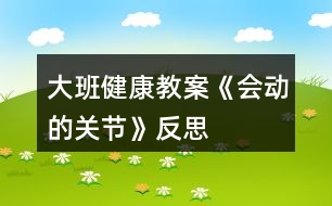 大班健康教案《會(huì)動(dòng)的關(guān)節(jié)》反思