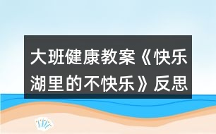 大班健康教案《快樂湖里的不快樂》反思