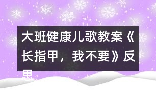 大班健康兒歌教案《長(zhǎng)指甲，我不要》反思