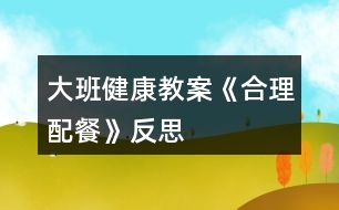 大班健康教案《合理配餐》反思