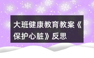 大班健康教育教案《保護心臟》反思