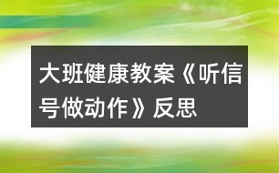 大班健康教案《聽信號做動作》反思