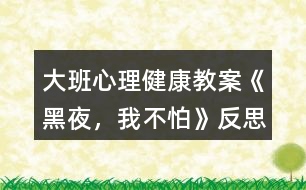 大班心理健康教案《黑夜，我不怕》反思