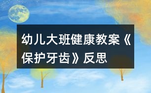 幼兒大班健康教案《保護(hù)牙齒》反思