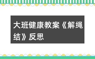 大班健康教案《解繩結》反思