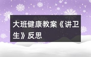 大班健康教案《講衛(wèi)生》反思