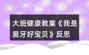 大班健康教案《我是愛牙好寶貝》反思