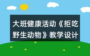 大班健康活動《拒吃野生動物》教學設計教案