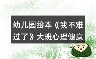 幼兒園繪本《我不難過(guò)了》大班心理健康教案