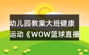 幼兒園教案大班健康運(yùn)動《WOW籃球直播間》教學(xué)設(shè)計(jì)反思