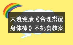 大班健康《合理搭配身體棒》不挑食教案反思