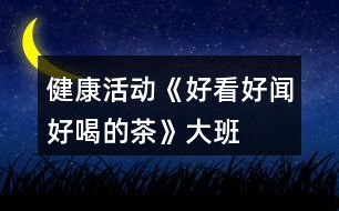 健康活動(dòng)《好看、好聞、好喝的茶》大班教案泡茶的花