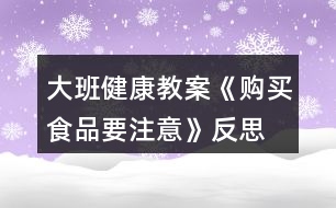 大班健康教案《購買食品要注意》反思