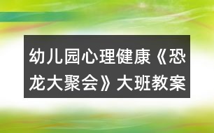 幼兒園心理健康《恐龍大聚會》大班教案反思