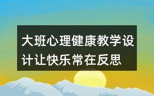 大班心理健康教學(xué)設(shè)計讓快樂常在反思