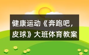 健康運動《奔跑吧，皮球》大班體育教案