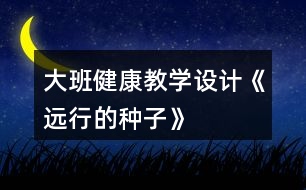 大班健康教學(xué)設(shè)計《遠行的種子》