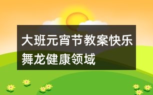 大班元宵節(jié)教案快樂舞龍健康領域