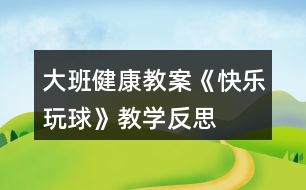 大班健康教案《快樂玩球》教學(xué)反思