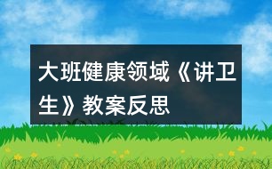 大班健康領(lǐng)域《講衛(wèi)生》教案反思