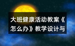 大班健康活動教案《怎么辦》教學設(shè)計與反思