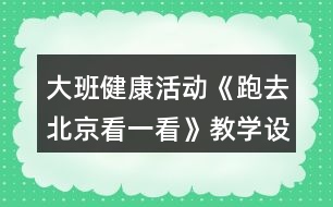 大班健康活動(dòng)《跑去北京看一看》教學(xué)設(shè)計(jì)