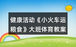 健康活動(dòng)《小火車(chē)運(yùn)糧食》大班體育教案