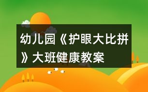 幼兒園《護(hù)眼大比拼》大班健康教案