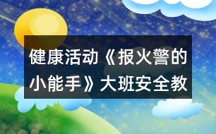 健康活動《報火警的小能手》大班安全教案