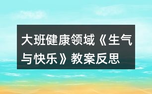 大班健康領(lǐng)域《生氣與快樂》教案反思