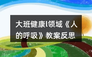 大班健康l領(lǐng)域《人的呼吸》教案反思