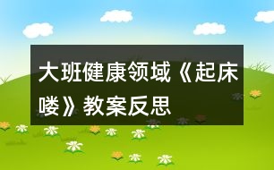 大班健康領(lǐng)域《起床嘍》教案反思