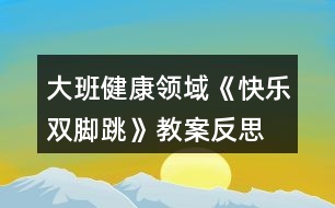 大班健康領(lǐng)域《快樂雙腳跳》教案反思